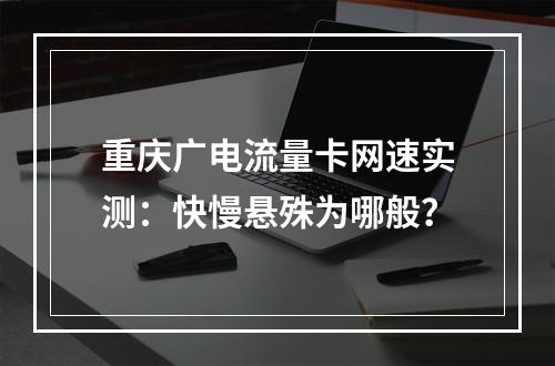 重庆广电流量卡网速实测：快慢悬殊为哪般？