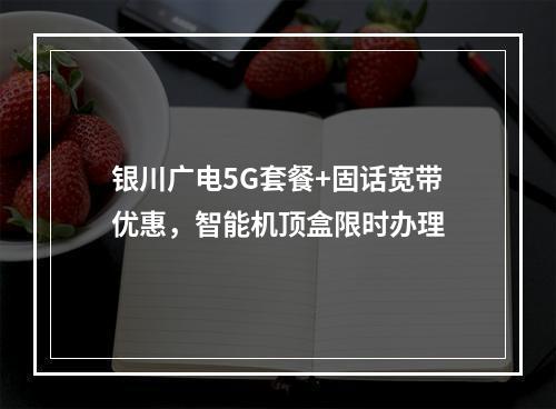 银川广电5G套餐+固话宽带优惠，智能机顶盒限时办理