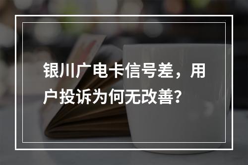 银川广电卡信号差，用户投诉为何无改善？