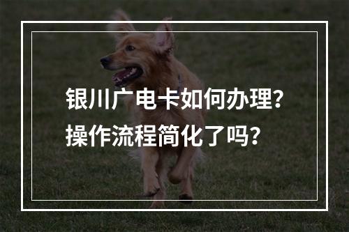 银川广电卡如何办理？操作流程简化了吗？