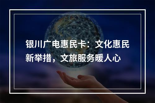 银川广电惠民卡：文化惠民新举措，文旅服务暖人心
