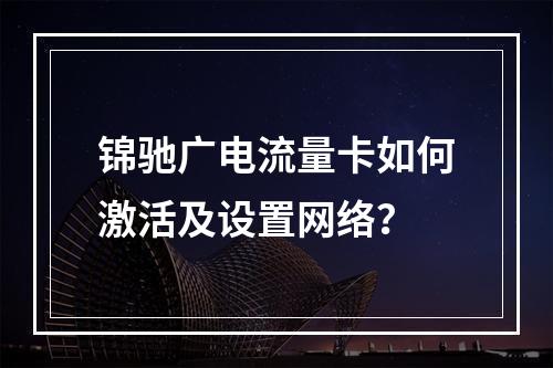 锦驰广电流量卡如何激活及设置网络？