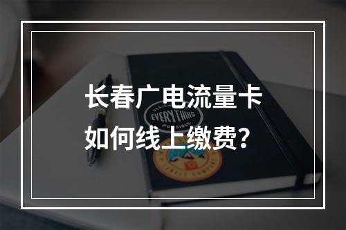 长春广电流量卡如何线上缴费？