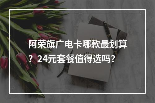 阿荣旗广电卡哪款最划算？24元套餐值得选吗？