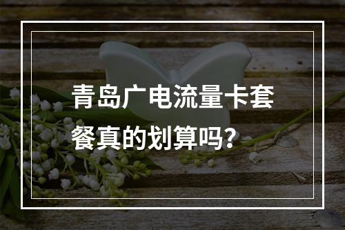 青岛广电流量卡套餐真的划算吗？