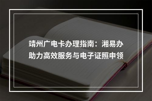 靖州广电卡办理指南：湘易办助力高效服务与电子证照申领