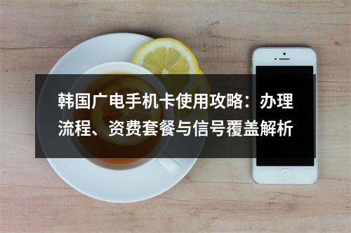 韩国广电手机卡使用攻略：办理流程、资费套餐与信号覆盖解析