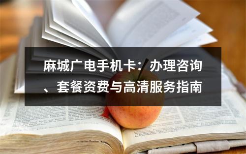 麻城广电手机卡：办理咨询、套餐资费与高清服务指南
