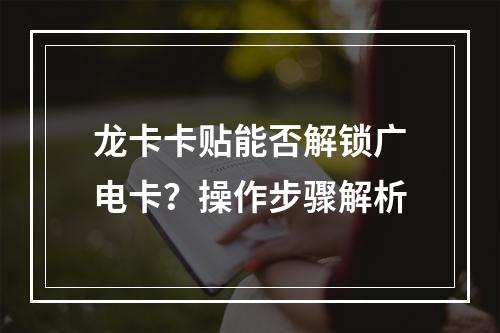 龙卡卡贴能否解锁广电卡？操作步骤解析