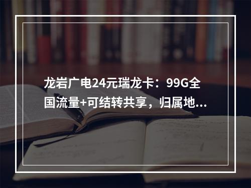 龙岩广电24元瑞龙卡：99G全国流量+可结转共享，归属地自选