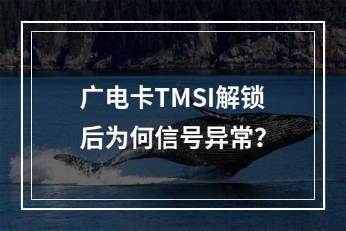 广电卡TMSI解锁后为何信号异常？
