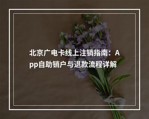 北京广电卡线上注销指南：App自助销户与退款流程详解