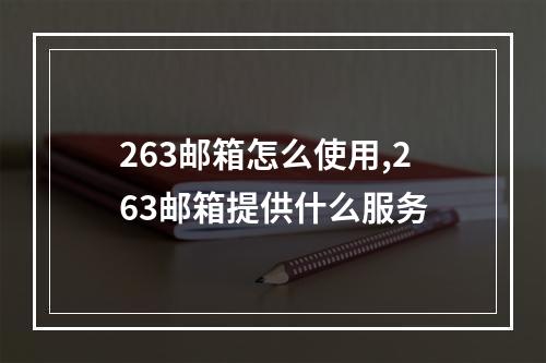 263邮箱怎么使用,263邮箱提供什么服务