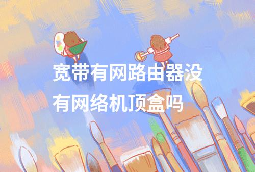 宽带有网路由器没有网络机顶盒吗