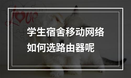 学生宿舍移动网络如何选路由器呢