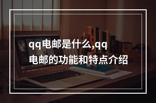 qq电邮是什么,qq电邮的功能和特点介绍