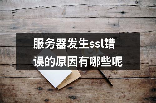 服务器发生ssl错误的原因有哪些呢