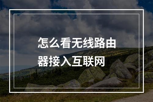 怎么看无线路由器接入互联网