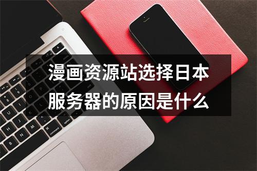 漫画资源站选择日本服务器的原因是什么