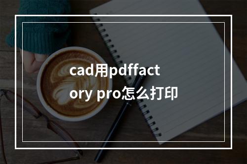 cad用pdffactory pro怎么打印