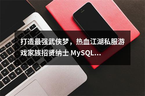 打造最强武侠梦,热血江湖私服游戏家族招贤纳士 MySQL六种约束的示例详解(全网最全)
