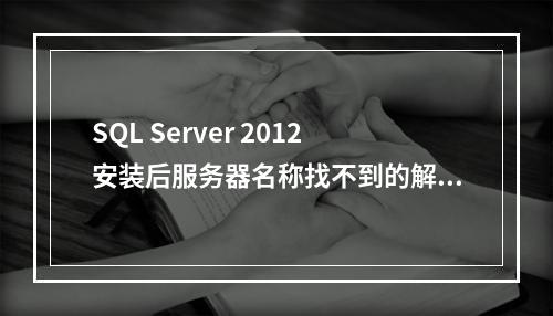 SQL Server 2012安装后服务器名称找不到的解决办法