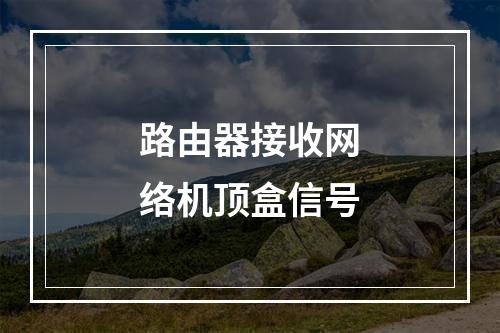 路由器接收网络机顶盒信号
