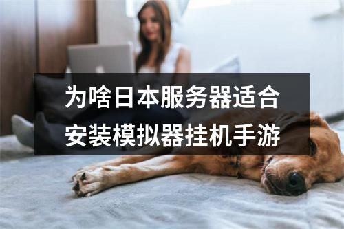 为啥日本服务器适合安装模拟器挂机手游
