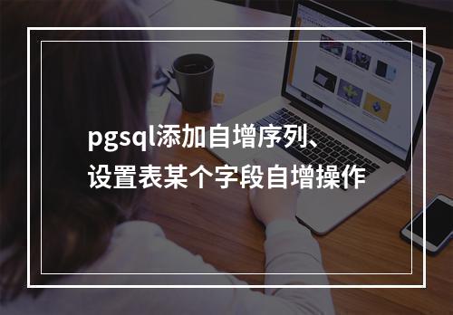pgsql添加自增序列、设置表某个字段自增操作