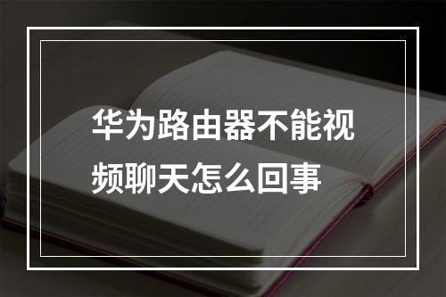 华为路由器不能视频聊天怎么回事