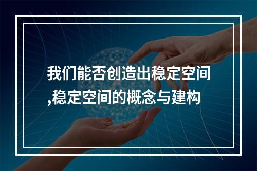 我们能否创造出稳定空间,稳定空间的概念与建构