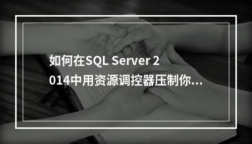 如何在SQL Server 2014中用资源调控器压制你的存储?