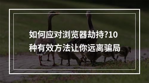 如何应对浏览器劫持?10种有效方法让你远离骗局