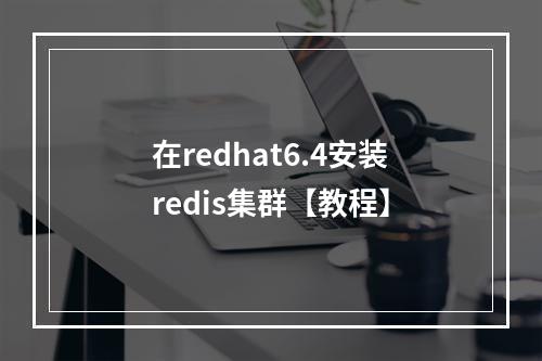 在redhat6.4安装redis集群【教程】
