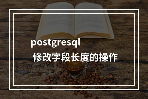 postgresql 修改字段长度的操作