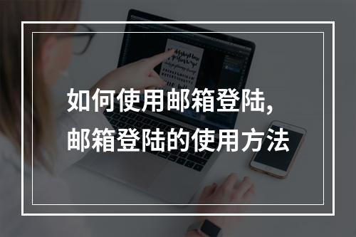 如何使用邮箱登陆,邮箱登陆的使用方法