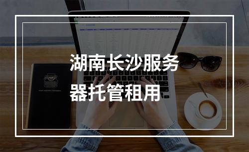 湖南长沙服务器托管租用