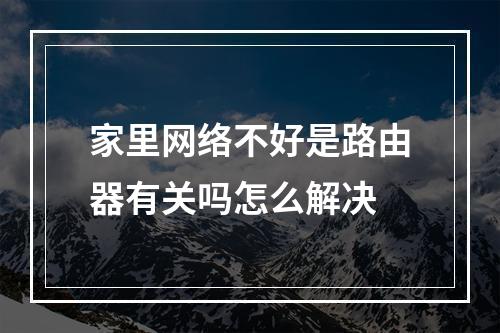 家里网络不好是路由器有关吗怎么解决
