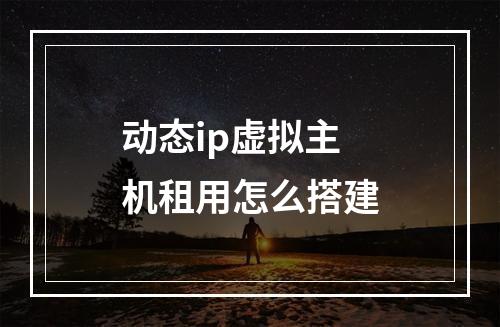 动态ip虚拟主机租用怎么搭建