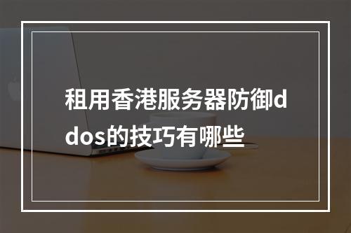 租用香港服务器防御ddos的技巧有哪些