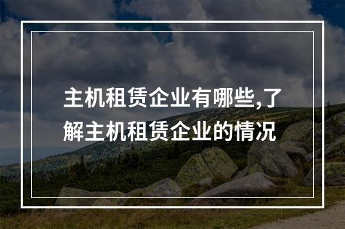主机租赁企业有哪些,了解主机租赁企业的情况