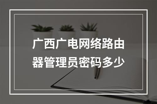 广西广电网络路由器管理员密码多少