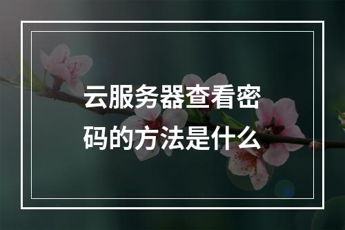 云服务器查看密码的方法是什么