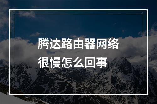 腾达路由器网络很慢怎么回事