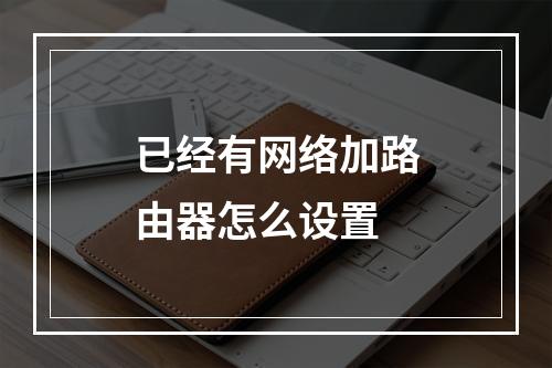 已经有网络加路由器怎么设置