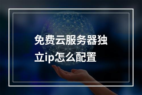 免费云服务器独立ip怎么配置