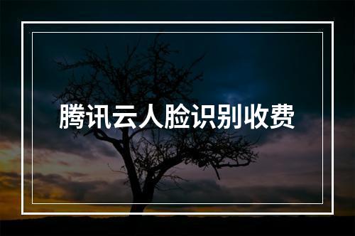 腾讯云人脸识别收费