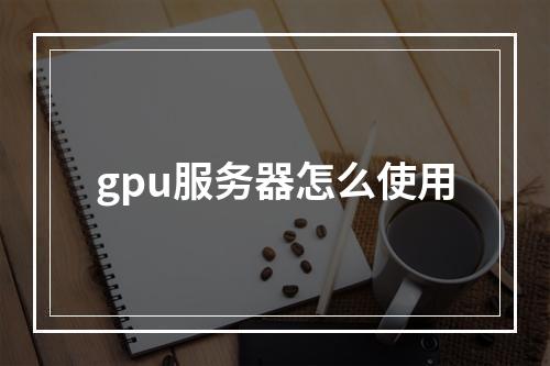 gpu服务器怎么使用