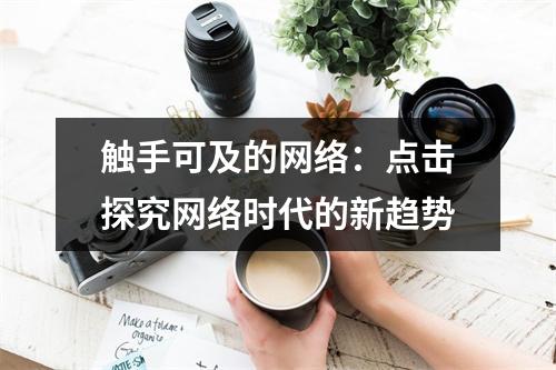 触手可及的网络:点击探究网络时代的新趋势