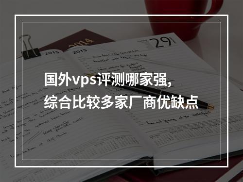 国外vps评测哪家强,综合比较多家厂商优缺点